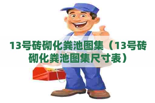13号砖砌化粪池图集（13号砖砌化粪池图集尺寸表）