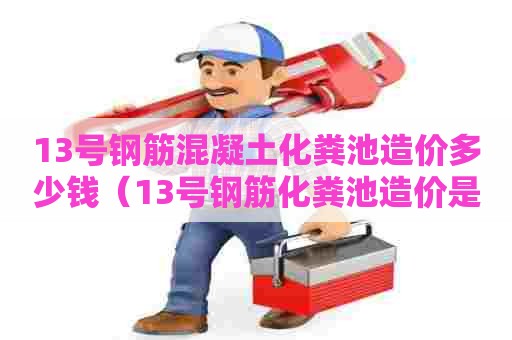 13号钢筋混凝土化粪池造价多少钱（13号钢筋化粪池造价是多少）