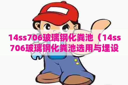 14ss706玻璃钢化粪池（14ss706玻璃钢化粪池选用与埋设）