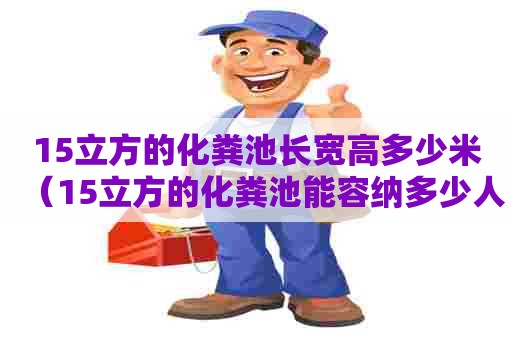 15立方的化粪池长宽高多少米（15立方的化粪池能容纳多少人）
