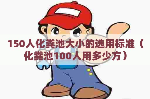 150人化粪池大小的选用标准（化粪池100人用多少方）