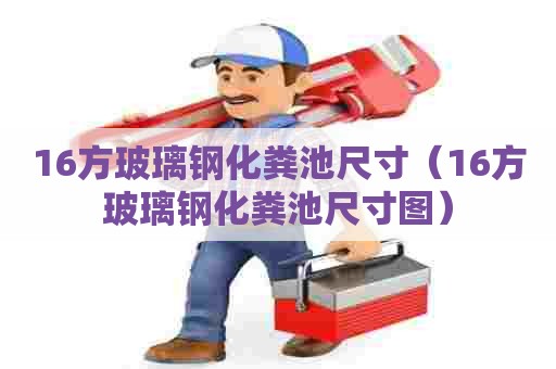 16方玻璃钢化粪池尺寸（16方玻璃钢化粪池尺寸图）