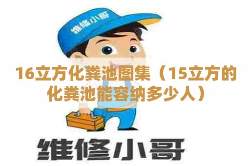 16立方化粪池图集（15立方的化粪池能容纳多少人）