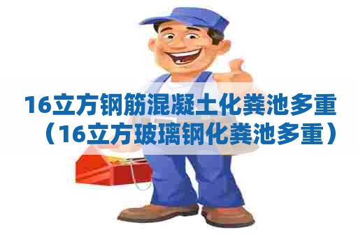16立方钢筋混凝土化粪池多重(16立方玻璃钢化粪池多重) 16立方钢筋混凝土化粪池多重(16立方玻璃钢化粪池多重)
