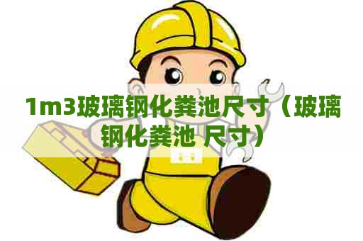 1m3玻璃钢化粪池尺寸（玻璃钢化粪池 尺寸）