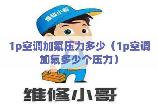 1p空调加氟压力多少（1p空调加氟多少个压力）