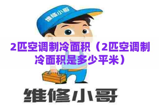 2匹空调制冷面积(2匹空调制冷面积是多少平米) 2匹空调制冷面积(2匹空调制冷面积是多少平米)