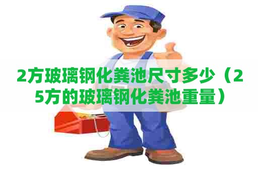 2方玻璃钢化粪池尺寸多少（25方的玻璃钢化粪池重量）