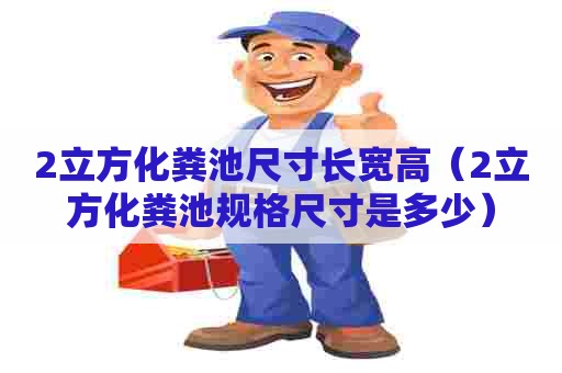 2立方化粪池尺寸长宽高(2立方化粪池规格尺寸是多少) 2立方化粪池尺寸长宽高(2立方化粪池规格尺寸是多少)