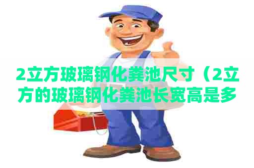 2立方玻璃钢化粪池尺寸（2立方的玻璃钢化粪池长宽高是多少）