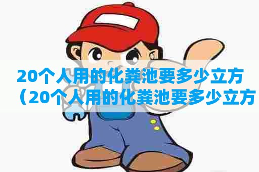 20个人用的化粪池要多少立方（20个人用的化粪池要多少立方水）