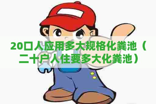 20口人应用多大规格化粪池（二十户人住要多大化粪池）