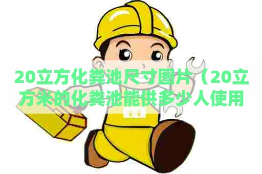 20立方化粪池尺寸图片(20立方米的化粪池能供多少人使用) 20立方化粪池尺寸图片(20立方米的化粪池能供多少人使用)