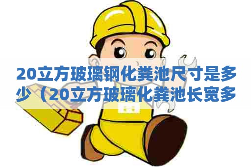 20立方玻璃钢化粪池尺寸是多少（20立方玻璃化粪池长宽多少）