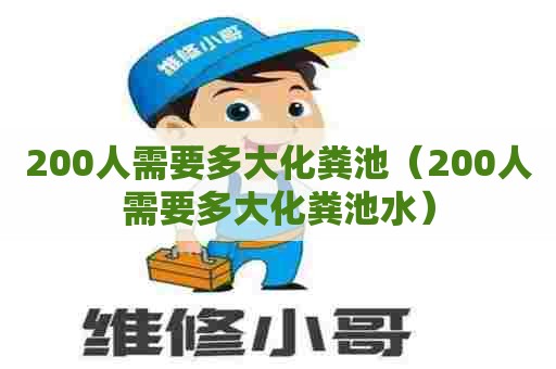 200人需要多大化粪池（200人需要多大化粪池水）
