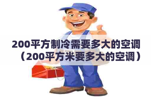 200平方制冷需要多大的空调（200平方米要多大的空调）