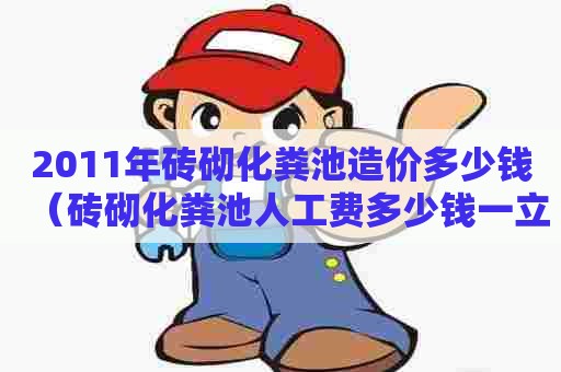 2011年砖砌化粪池造价多少钱（砖砌化粪池人工费多少钱一立方）