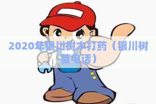 2020年银川树木打药（银川树苗电话）