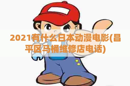 2021有什么日本动漫电影(昌平区马桶维修店电话)