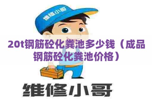 20t钢筋砼化粪池多少钱（成品钢筋砼化粪池价格）