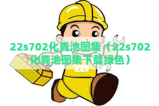22s702化粪池图集（22s702化粪池图集下载绿色）