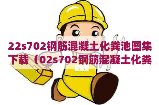 22s702钢筋混凝土化粪池图集下载（02s702钢筋混凝土化粪池图集pdf）