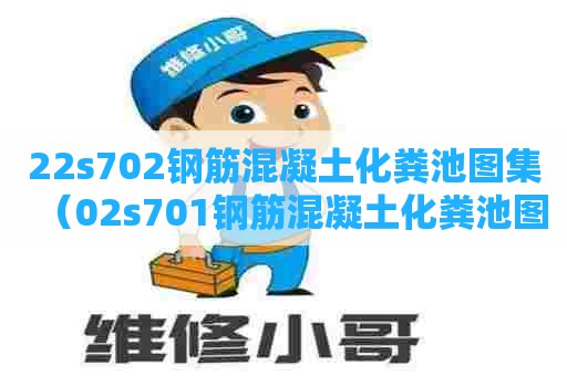 22s702钢筋混凝土化粪池图集（02s701钢筋混凝土化粪池图集）