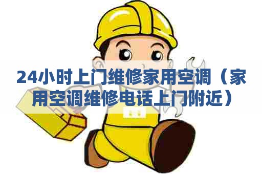 24小时上门维修家用空调（家用空调维修电话上门附近）