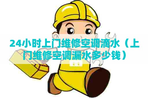 24小时上门维修空调滴水（上门维修空调漏水多少钱）