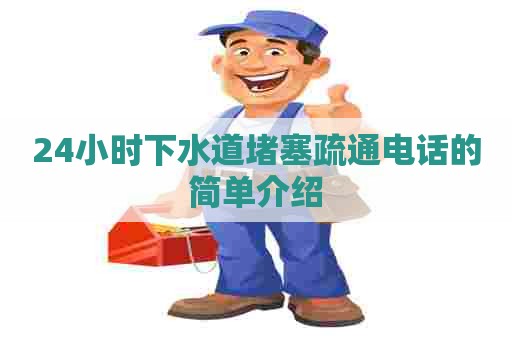 24小时下水道堵塞疏通电话的简单介绍 24小时下水道堵塞疏通电话的简单介绍