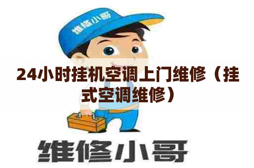 24小时挂机空调上门维修（挂式空调维修）