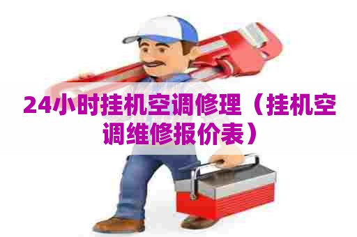 24小时挂机空调修理（挂机空调维修报价表）