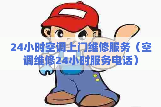 24小时空调上门维修服务（空调维修24小时服务电话）