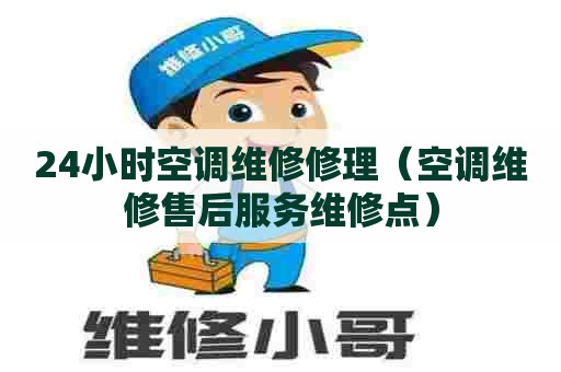 24小时空调维修修理（空调维修售后服务维修点）