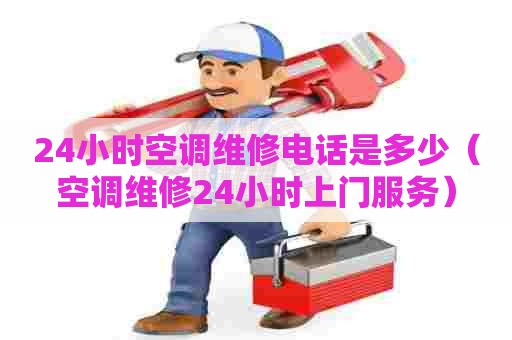 24小时空调维修电话是多少（空调维修24小时上门服务）