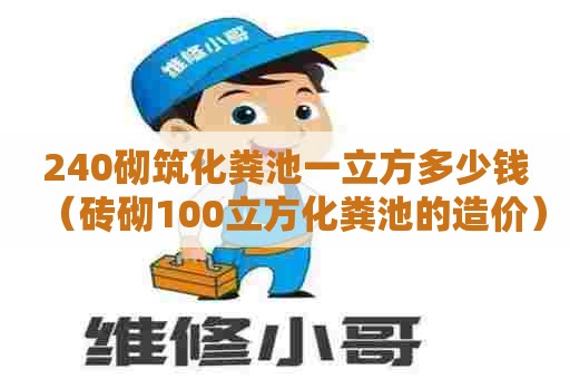 240砌筑化粪池一立方多少钱（砖砌100立方化粪池的造价）