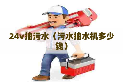 24v抽污水（污水抽水机多少钱）