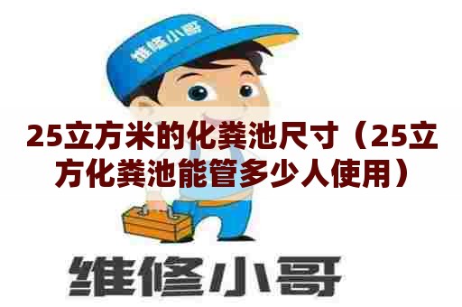 25立方米的化粪池尺寸（25立方化粪池能管多少人使用）