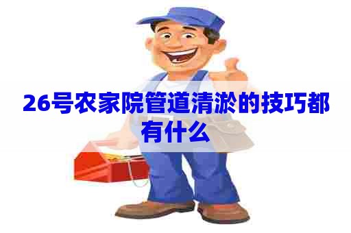 26号农家院管道清淤的技巧都有什么
