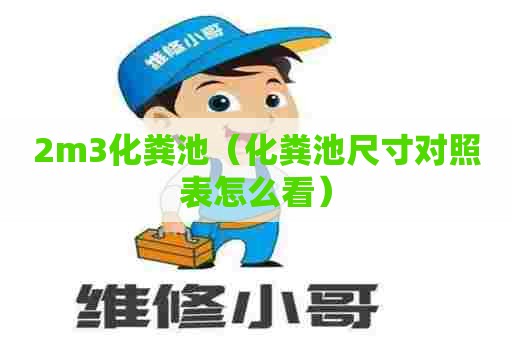 2m3化粪池(化粪池尺寸对照表怎么看) 2m3化粪池(化粪池尺寸对照表怎么看)