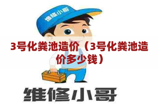 3号化粪池造价（3号化粪池造价多少钱）