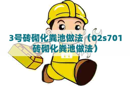 3号砖砌化粪池做法（02s701砖砌化粪池做法）