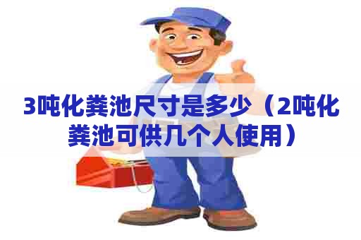 3吨化粪池尺寸是多少（2吨化粪池可供几个人使用）