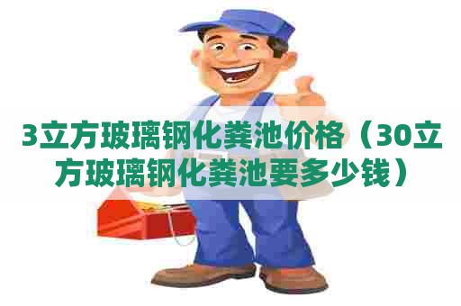 3立方玻璃钢化粪池价格（30立方玻璃钢化粪池要多少钱）