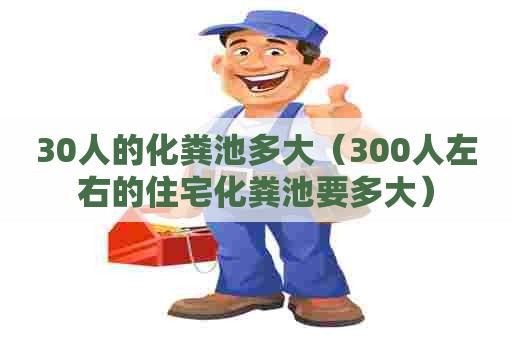 30人的化粪池多大（300人左右的住宅化粪池要多大）