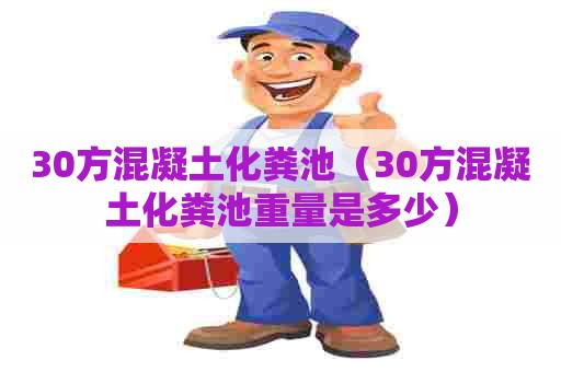 30方混凝土化粪池（30方混凝土化粪池重量是多少）