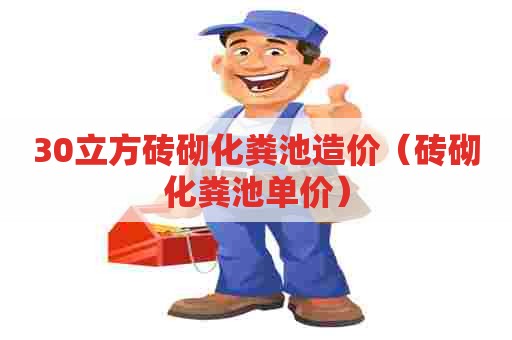 30立方砖砌化粪池造价(砖砌化粪池单价) 30立方砖砌化粪池造价(砖砌化粪池单价)
