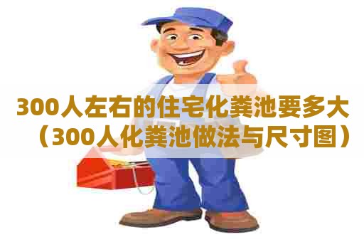 300人左右的住宅化粪池要多大（300人化粪池做法与尺寸图）