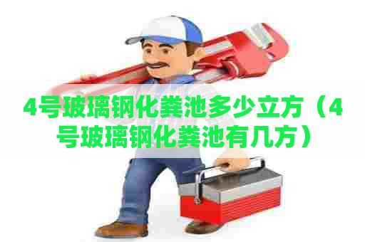 4号玻璃钢化粪池多少立方（4号玻璃钢化粪池有几方）