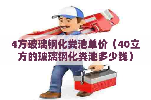 4方玻璃钢化粪池单价（40立方的玻璃钢化粪池多少钱）